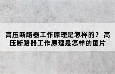 高压断路器工作原理是怎样的？ 高压断路器工作原理是怎样的图片